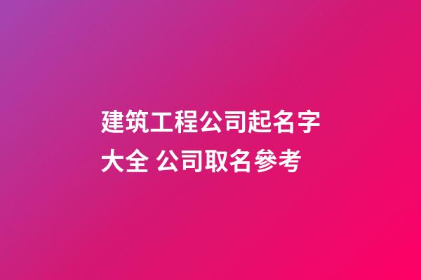 建筑工程公司起名字大全 公司取名參考-第1張-公司起名-玄機派